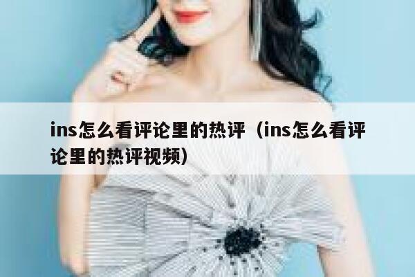 ins怎么看评论里的热评（ins怎么看评论里的热评视频） 第1张