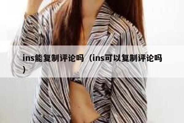 ins能复制评论吗（ins可以复制评论吗） 第1张