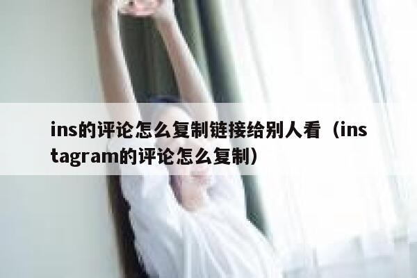 ins的评论怎么复制链接给别人看（instagram的评论怎么复制） 第1张
