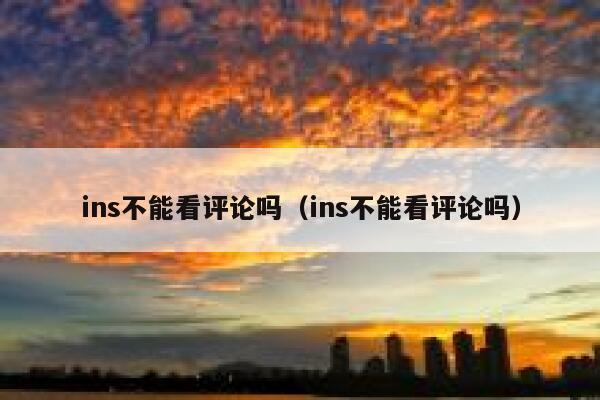 ins不能看评论吗（ins不能看评论吗） 第1张