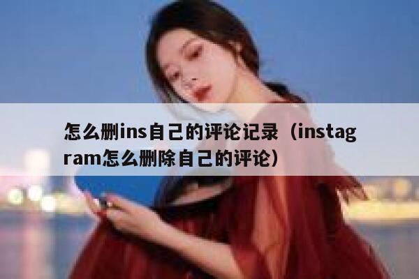 怎么删ins自己的评论记录（instagram怎么删除自己的评论） 第1张