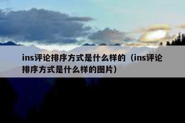 ins评论排序方式是什么样的（ins评论排序方式是什么样的图片） 第1张