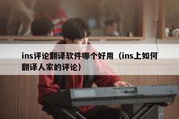 ins评论翻译软件哪个好用（ins上如何翻译人家的评论） 第1张