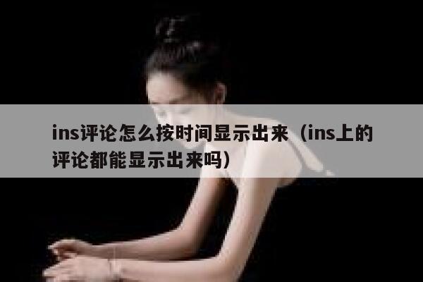 ins评论怎么按时间显示出来（ins上的评论都能显示出来吗） 第1张