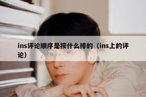 ins评论顺序是按什么排的（ins上的评论） 第1张
