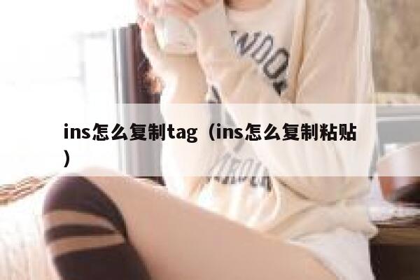 ins怎么复制tag（ins怎么复制粘贴） 第1张