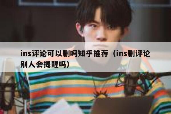 ins评论可以删吗知乎推荐（ins删评论别人会提醒吗） 第1张