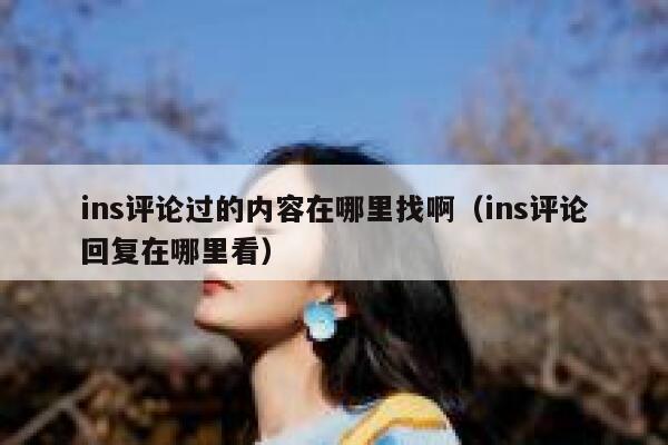 ins评论过的内容在哪里找啊（ins评论回复在哪里看） 第1张