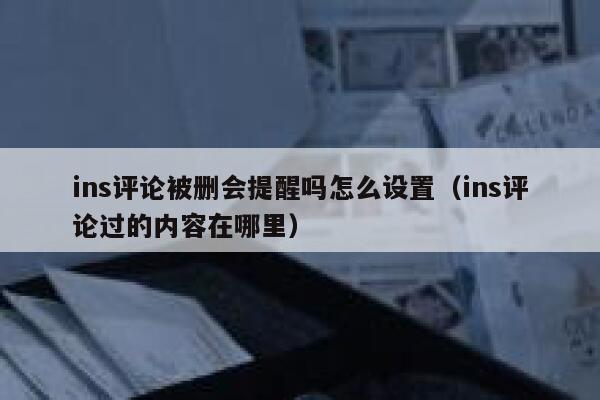 ins评论被删会提醒吗怎么设置（ins评论过的内容在哪里） 第1张