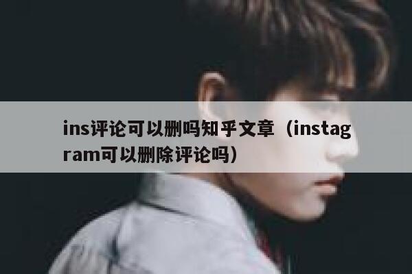 ins评论可以删吗知乎文章（instagram可以删除评论吗） 第1张