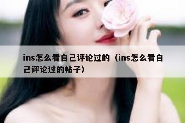 ins怎么看自己评论过的（ins怎么看自己评论过的帖子） 第1张