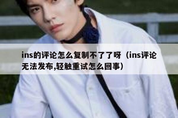 ins的评论怎么复制不了了呀（ins评论无法发布,轻触重试怎么回事） 第1张