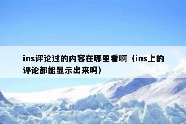 ins评论过的内容在哪里看啊（ins上的评论都能显示出来吗） 第1张