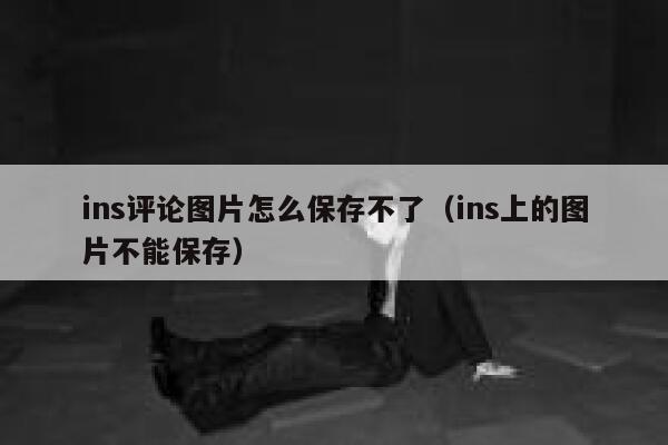 ins评论图片怎么保存不了（ins上的图片不能保存） 第1张