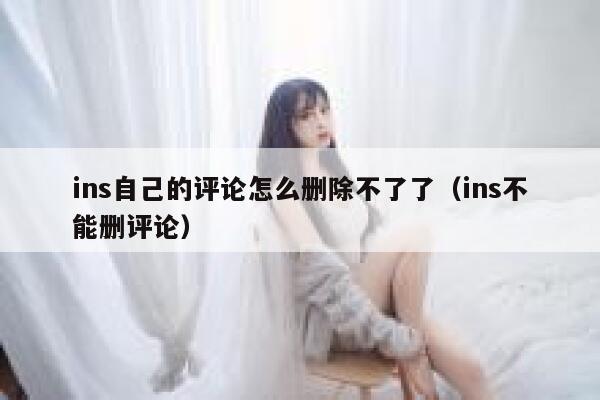 ins自己的评论怎么删除不了了（ins不能删评论） 第1张