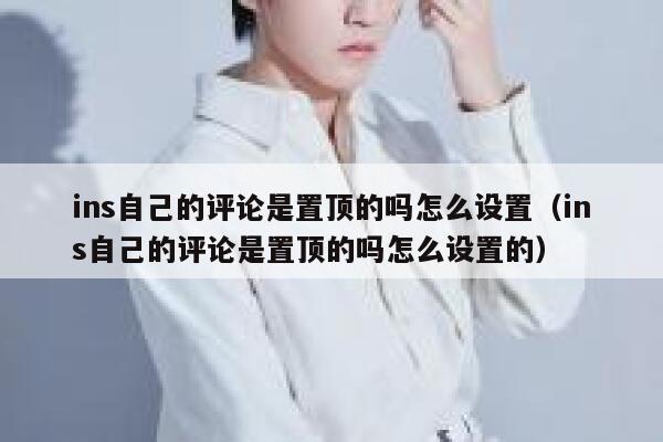ins自己的评论是置顶的吗怎么设置（ins自己的评论是置顶的吗怎么设置的） 第1张