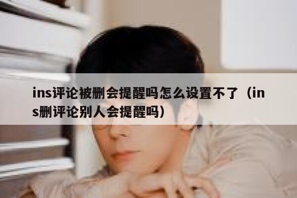 ins评论被删会提醒吗怎么设置不了（ins删评论别人会提醒吗） 第1张