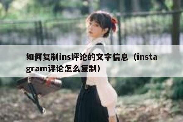 如何复制ins评论的文字信息（instagram评论怎么复制） 第1张