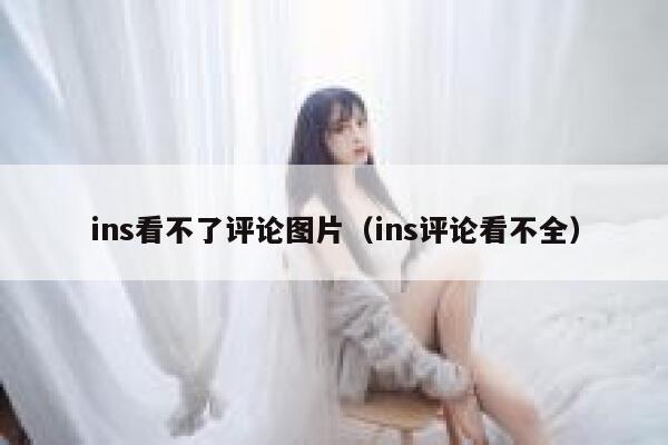 ins看不了评论图片（ins评论看不全） 第1张