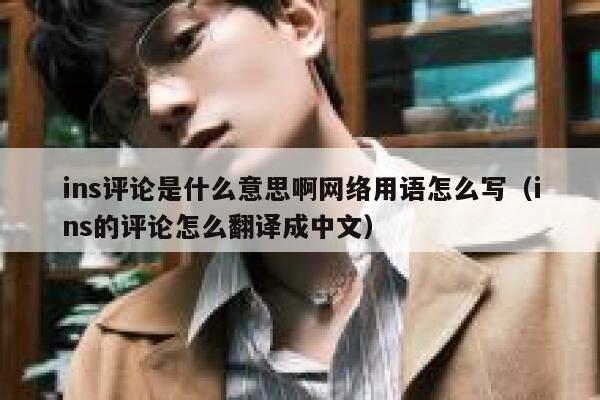 ins评论是什么意思啊网络用语怎么写（ins的评论怎么翻译成中文） 第1张