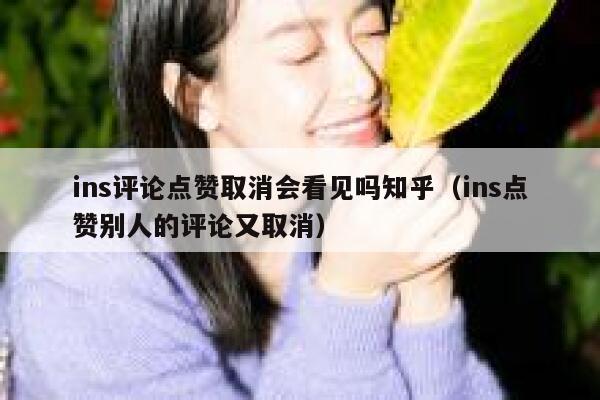 ins评论点赞取消会看见吗知乎（ins点赞别人的评论又取消） 第1张