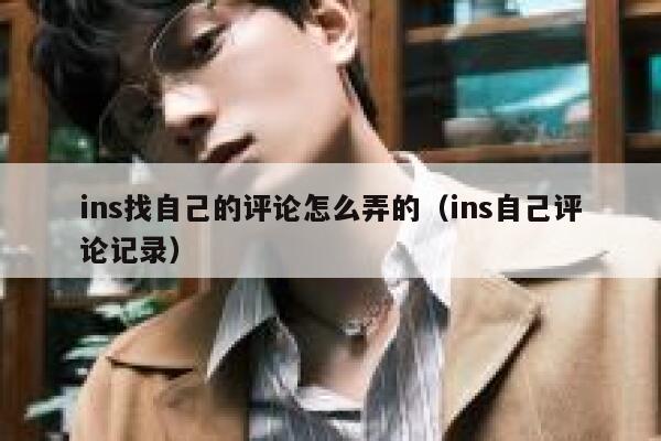 ins找自己的评论怎么弄的（ins自己评论记录） 第1张