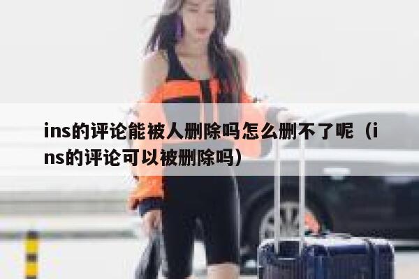ins的评论能被人删除吗怎么删不了呢（ins的评论可以被删除吗） 第1张