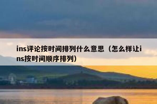 ins评论按时间排列什么意思（怎么样让ins按时间顺序排列） 第1张