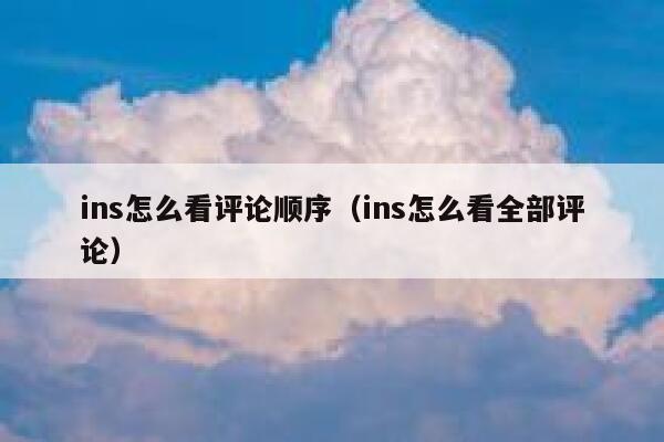 ins怎么看评论顺序（ins怎么看全部评论） 第1张