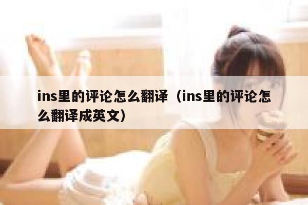 ins里的评论怎么翻译（ins里的评论怎么翻译成英文） 第1张