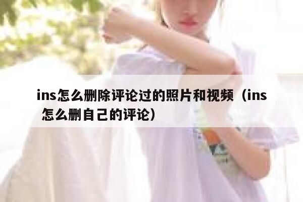 ins怎么删除评论过的照片和视频（ins 怎么删自己的评论） 第1张