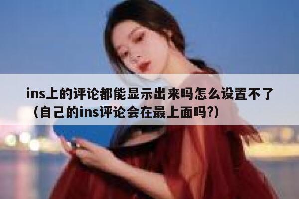 ins上的评论都能显示出来吗怎么设置不了（自己的ins评论会在最上面吗?） 第1张