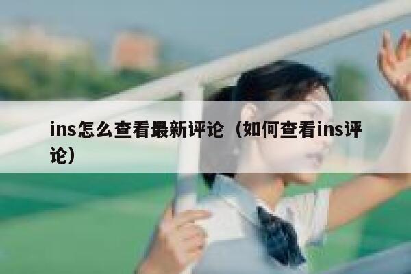 ins怎么查看最新评论（如何查看ins评论） 第1张