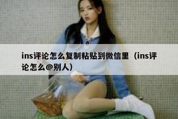 ins评论怎么复制粘贴到微信里（ins评论怎么@别人） 第1张