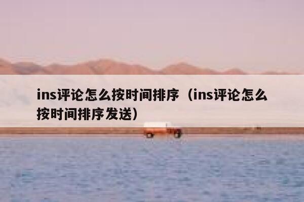 ins评论怎么按时间排序（ins评论怎么按时间排序发送） 第1张