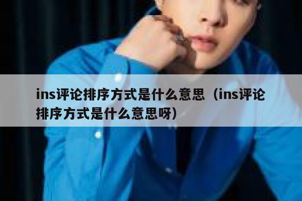 ins评论排序方式是什么意思（ins评论排序方式是什么意思呀） 第1张
