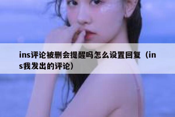 ins评论被删会提醒吗怎么设置回复（ins我发出的评论） 第1张