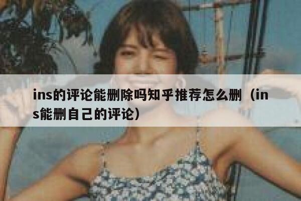 ins的评论能删除吗知乎推荐怎么删（ins能删自己的评论） 第1张