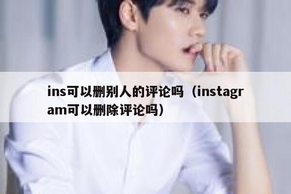 ins可以删别人的评论吗（instagram可以删除评论吗） 第1张