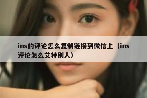 ins的评论怎么复制链接到微信上（ins评论怎么艾特别人） 第1张