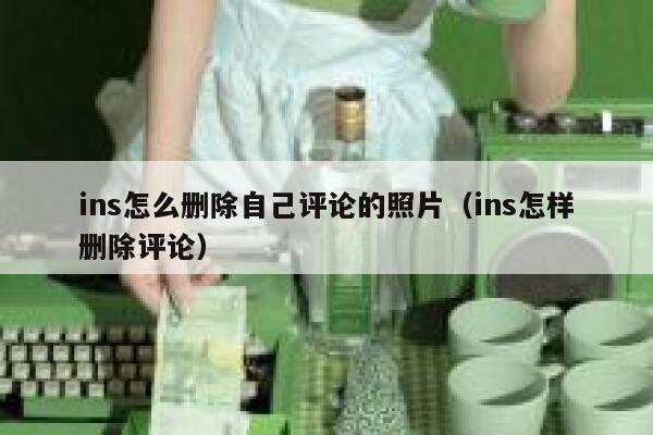ins怎么删除自己评论的照片（ins怎样删除评论） 第1张