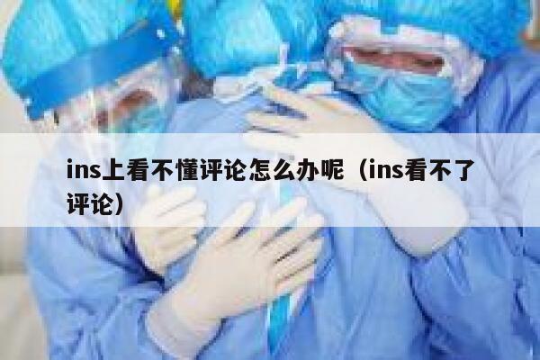 ins上看不懂评论怎么办呢（ins看不了评论） 第1张