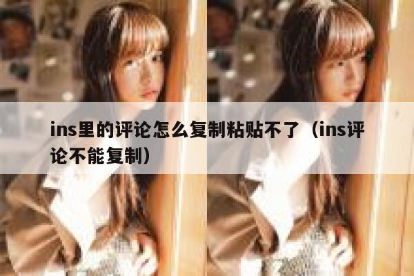 ins里的评论怎么复制粘贴不了（ins评论不能复制） 第1张