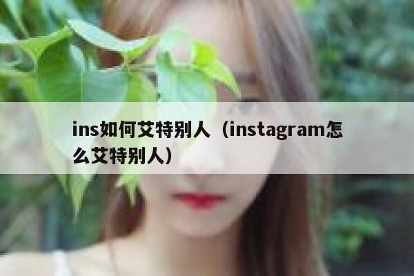ins如何艾特别人（instagram怎么艾特别人） 第1张