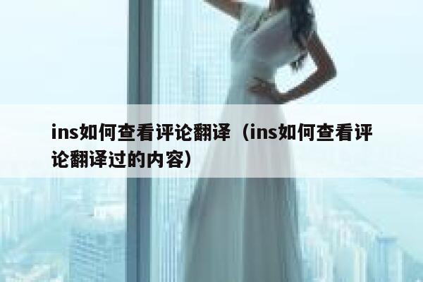 ins如何查看评论翻译（ins如何查看评论翻译过的内容） 第1张