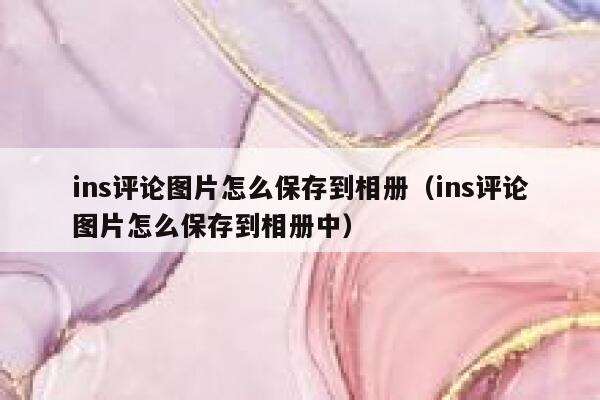 ins评论图片怎么保存到相册（ins评论图片怎么保存到相册中） 第1张