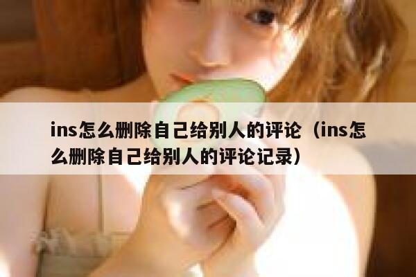 ins怎么删除自己给别人的评论（ins怎么删除自己给别人的评论记录） 第1张