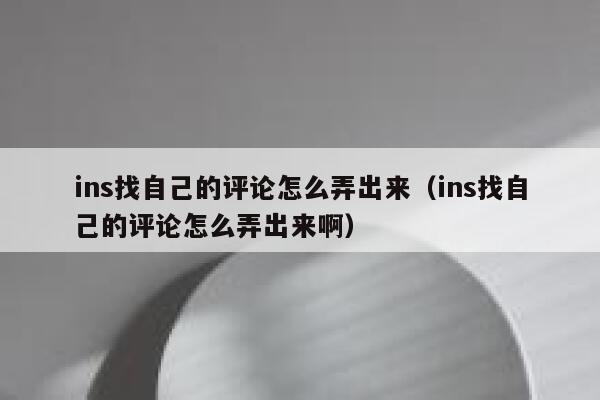 ins找自己的评论怎么弄出来（ins找自己的评论怎么弄出来啊） 第1张