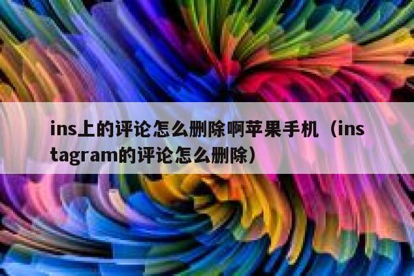 ins上的评论怎么删除啊苹果手机（instagram的评论怎么删除） 第1张