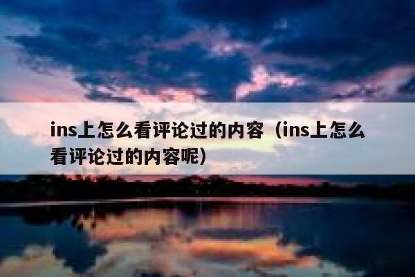 ins上怎么看评论过的内容（ins上怎么看评论过的内容呢） 第1张